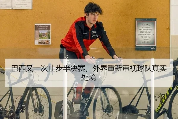 巴西又一次止步半决赛，外界重新审视球队真实处境